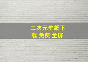 二次元壁纸下载 免费 全屏